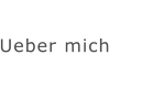 Ueber mich